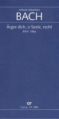 Bach: Kantae BWV 186a Ärgre Dich, O Seele, Nicht